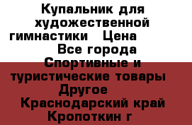 Купальник для художественной гимнастики › Цена ­ 7 500 - Все города Спортивные и туристические товары » Другое   . Краснодарский край,Кропоткин г.